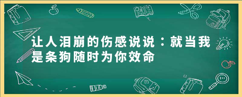 让人泪崩的伤感说说：就当我是条狗随时为你效命
