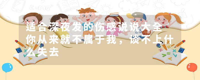 适合深夜发的伤感说说大全 你从来就不属于我，谈不上什么失去