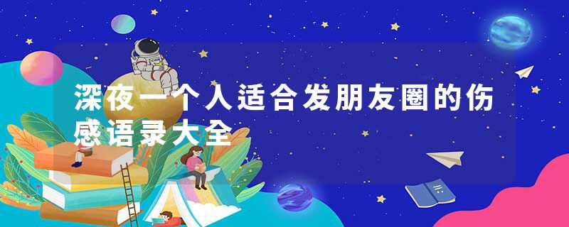 深夜一个人适合发朋友圈的伤感语录大全
