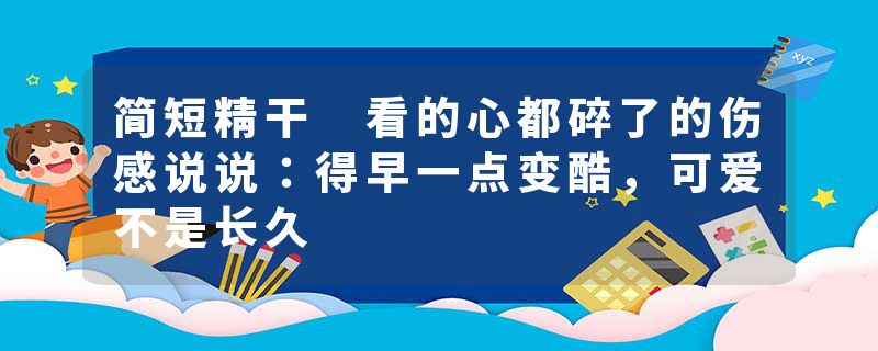 简短精干 看的心都碎了的伤感说说：得早一点变酷，可爱不是长久