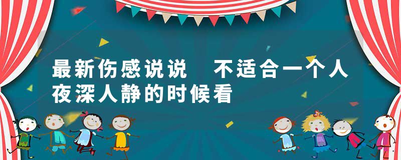 最新伤感说说 不适合一个人夜深人静的时候看