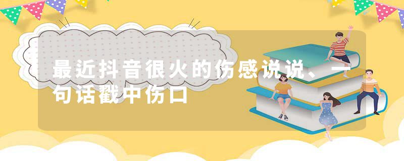 最近抖音很火的伤感说说、一句话戳中伤口