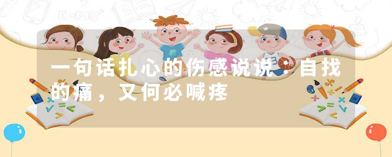 一句话扎心的伤感说说：自找的痛，又何必喊疼