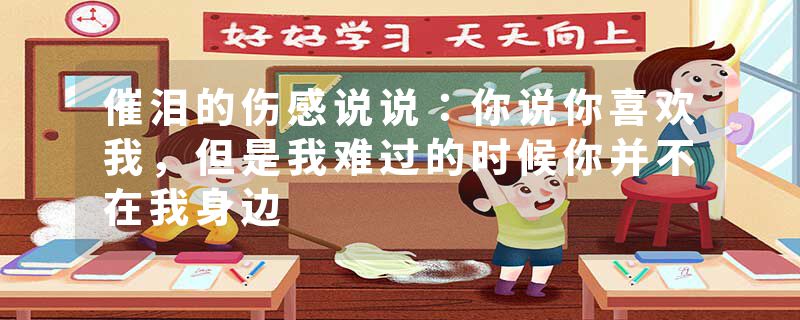 催泪的伤感说说：你说你喜欢我，但是我难过的时候你并不在我身边