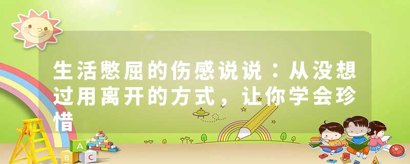 生活憋屈的伤感说说：从没想过用离开的方式，让你学会珍惜