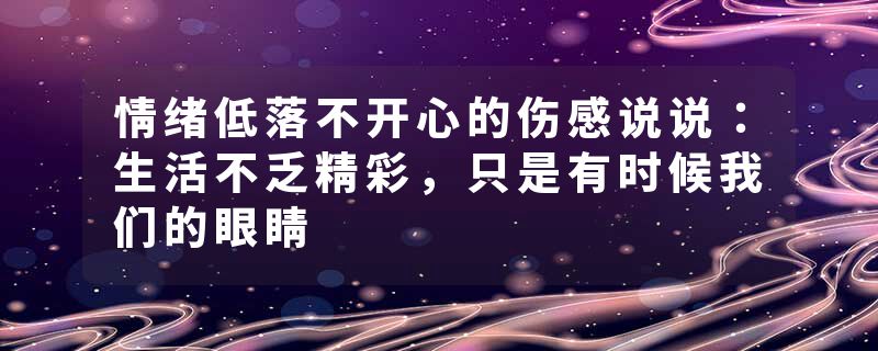 情绪低落不开心的伤感说说：生活不乏精彩，只是有时候我们的眼睛