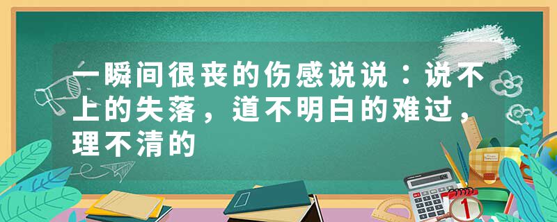 一瞬间很丧的伤感说说：说不上的失落，道不明白的难过，理不清的