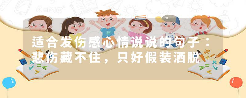 适合发伤感心情说说的句子：悲伤藏不住，只好假装洒脱