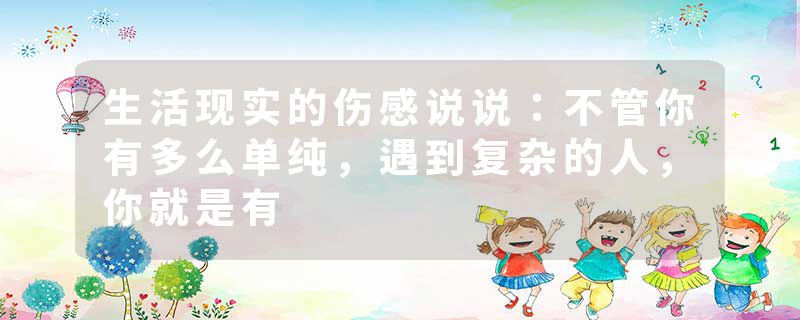 生活现实的伤感说说：不管你有多么单纯，遇到复杂的人，你就是有