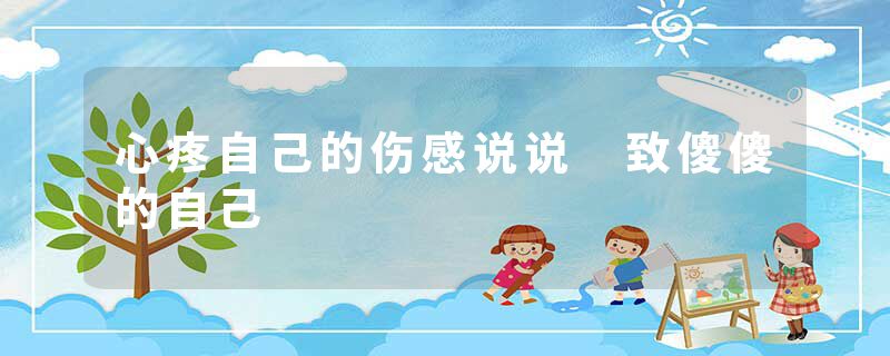 心疼自己的伤感说说 致傻傻的自己