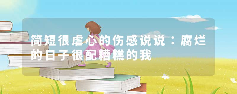 简短很虐心的伤感说说：腐烂的日子很配糟糕的我