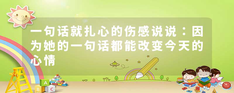 一句话就扎心的伤感说说：因为她的一句话都能改变今天的心情