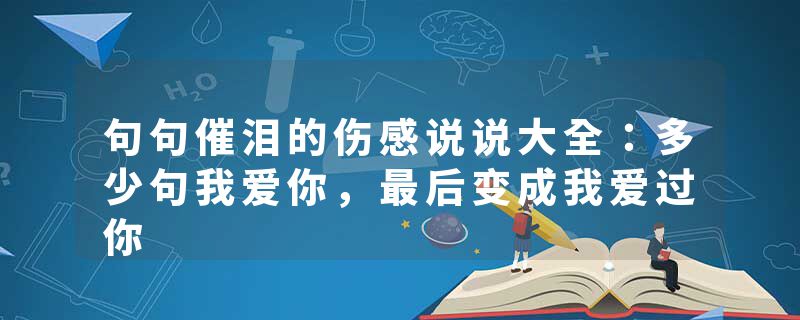 句句催泪的伤感说说大全：多少句我爱你，最后变成我爱过你