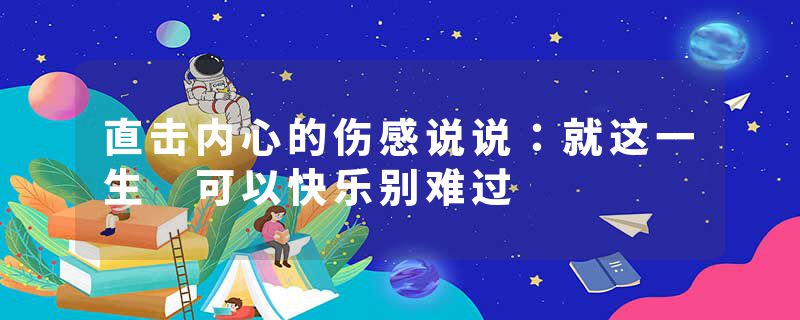 直击内心的伤感说说：就这一生 可以快乐别难过