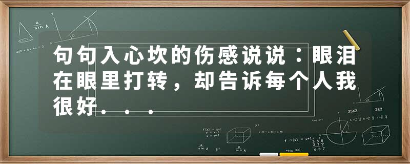 句句入心坎的伤感说说：眼泪在眼里打转，却告诉每个人我很好...