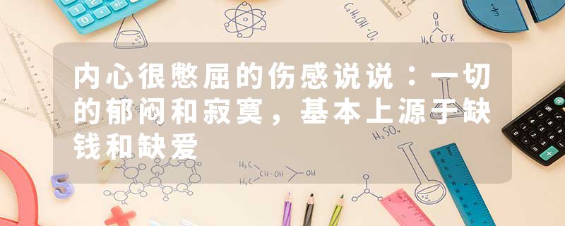 内心很憋屈的伤感说说：一切的郁闷和寂寞，基本上源于缺钱和缺爱