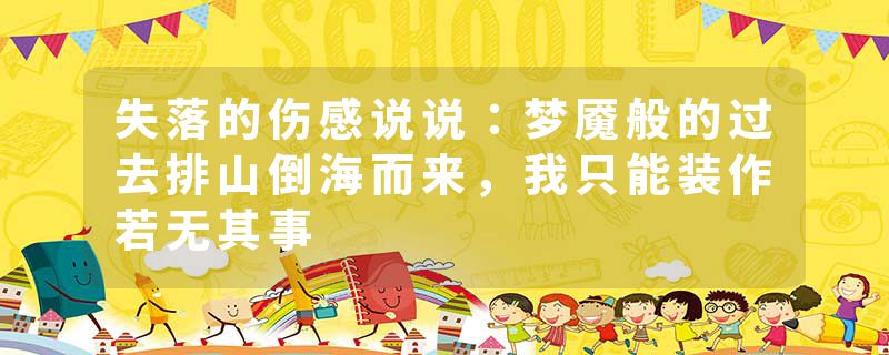 失落的伤感说说：梦魇般的过去排山倒海而来，我只能装作若无其事
