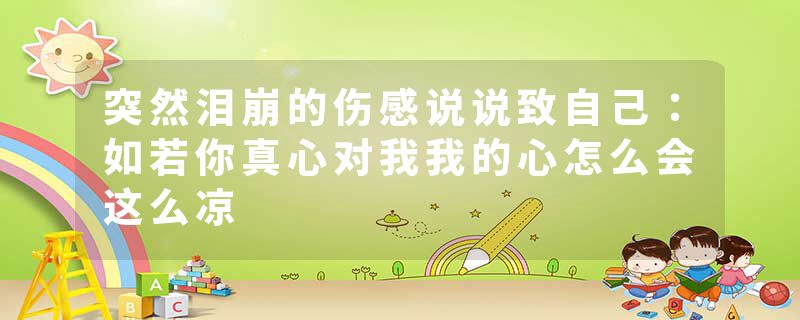 突然泪崩的伤感说说致自己：如若你真心对我我的心怎么会这么凉