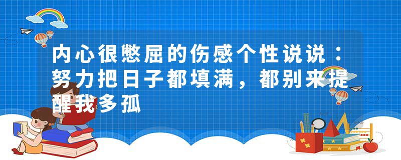 内心很憋屈的伤感个性说说：努力把日子都填满，都别来提醒我多孤