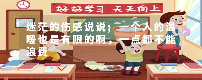 迷茫的伤感说说;一个人的温暖也是有限的啊，一点都不能浪费