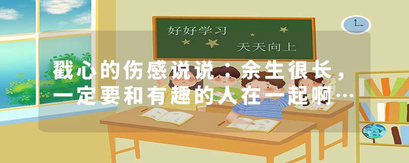戳心的伤感说说：余生很长，一定要和有趣的人在一起啊…