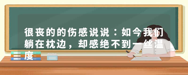 很丧的的伤感说说：如今我们躺在枕边，却感绝不到一丝温度