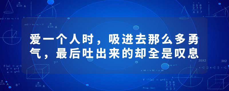 爱一个人时，吸进去那么多勇气，最后吐出来的却全是叹息