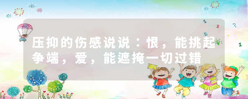 压抑的伤感说说：恨，能挑起争端，爱，能遮掩一切过错