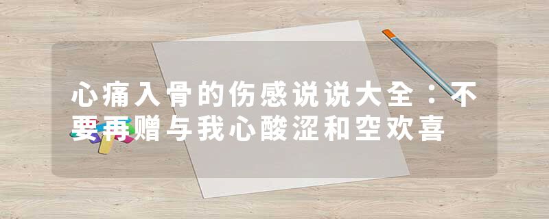 心痛入骨的伤感说说大全：不要再赠与我心酸涩和空欢喜