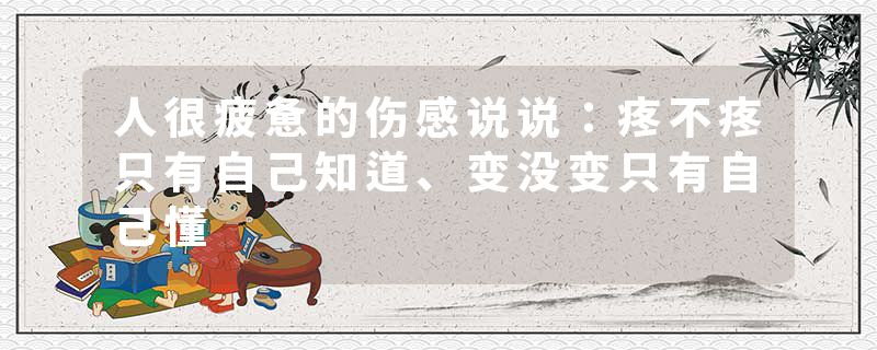 人很疲惫的伤感说说：疼不疼只有自己知道、变没变只有自己懂